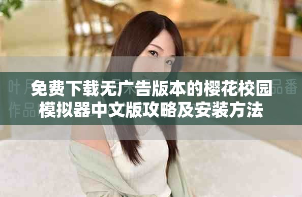 免费下载无广告版本的樱花校园模拟器中文版攻略及安装方法