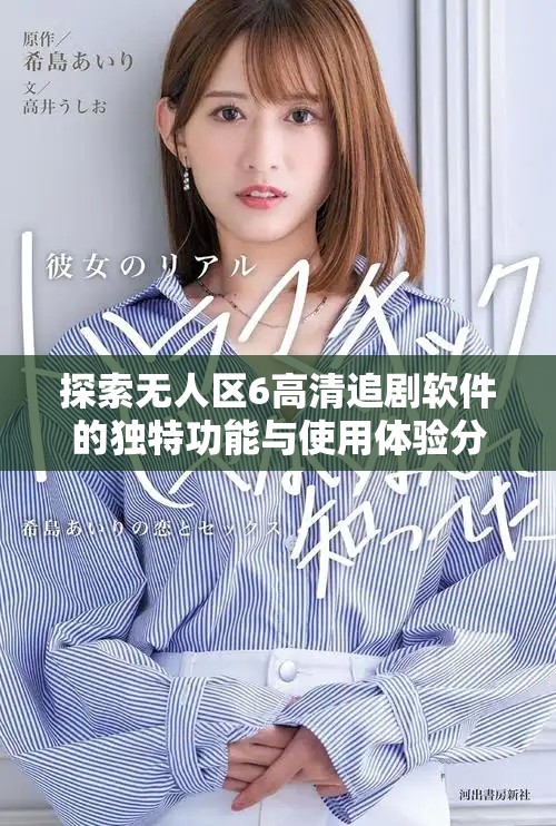 探索无人区6高清追剧软件的独特功能与使用体验分享