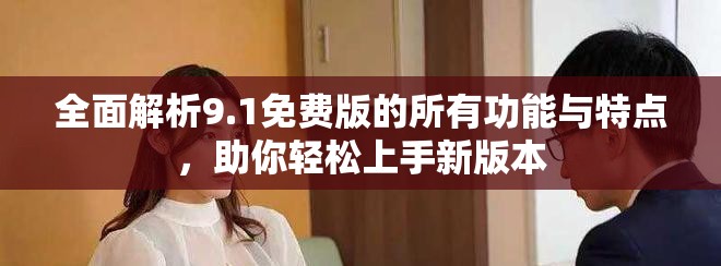 全面解析9.1免费版的所有功能与特点，助你轻松上手新版本