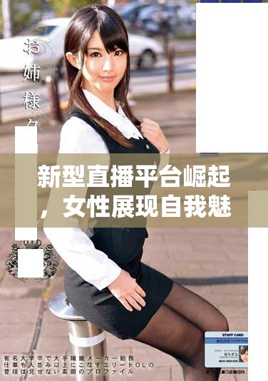 新型直播平台崛起，女性展现自我魅力的新舞台