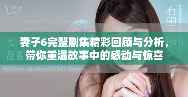 妻子6完整剧集精彩回顾与分析，带你重温故事中的感动与惊喜