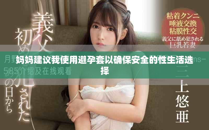 妈妈建议我使用避孕套以确保安全的性生活选择