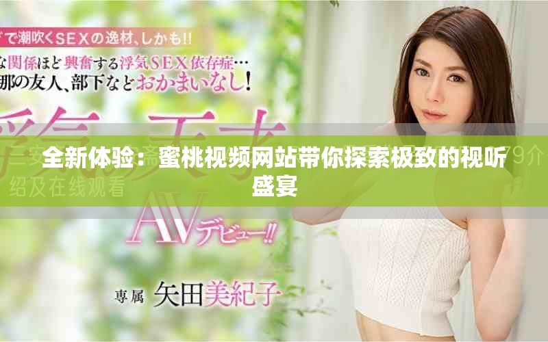 全新体验：蜜桃视频网站带你探索极致的视听盛宴