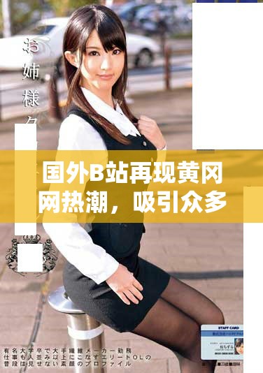 国外B站再现黄冈网热潮，吸引众多用户关注与讨论