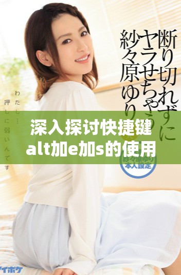 深入探讨快捷键alt加e加s的使用技巧与应用场景