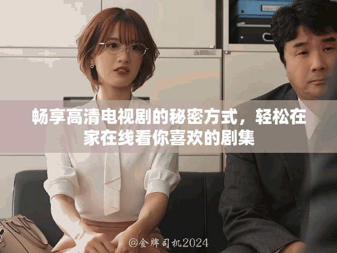 畅享高清电视剧的秘密方式，轻松在家在线看你喜欢的剧集