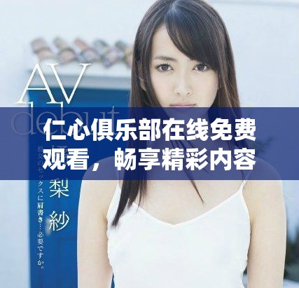 仁心俱乐部在线免费观看，畅享精彩内容和温暖人心的故事