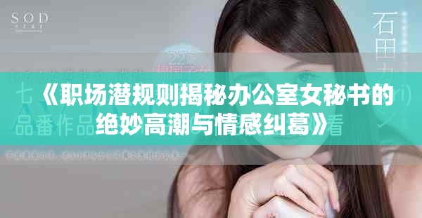 《职场潜规则揭秘办公室女秘书的绝妙高潮与情感纠葛》