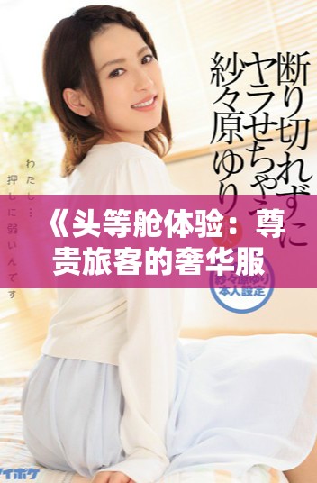 《头等舱体验：尊贵旅客的奢华服务与独特待遇解析》