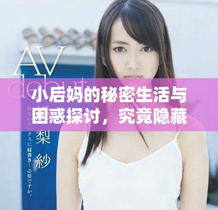 小后妈的秘密生活与困惑探讨，究竟隐藏了怎样的故事与情感