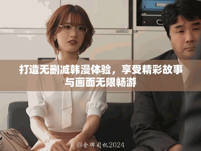 打造无删减韩漫体验，享受精彩故事与画面无限畅游