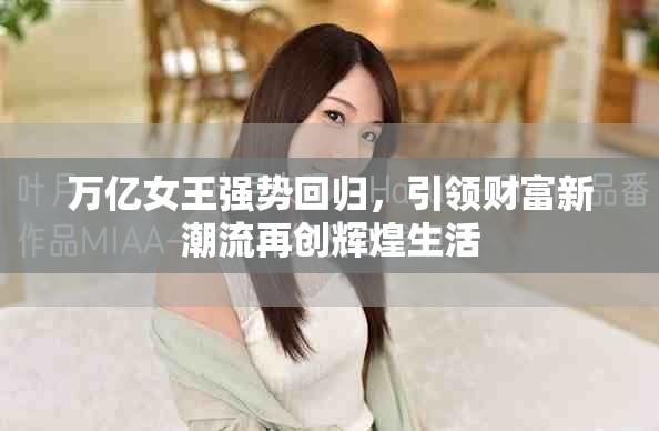 万亿女王强势回归，引领财富新潮流再创辉煌生活