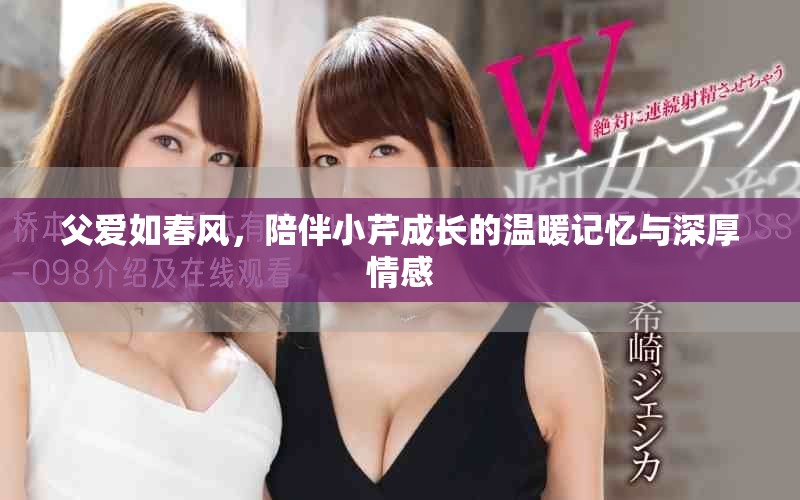 父爱如春风，陪伴小芹成长的温暖记忆与深厚情感