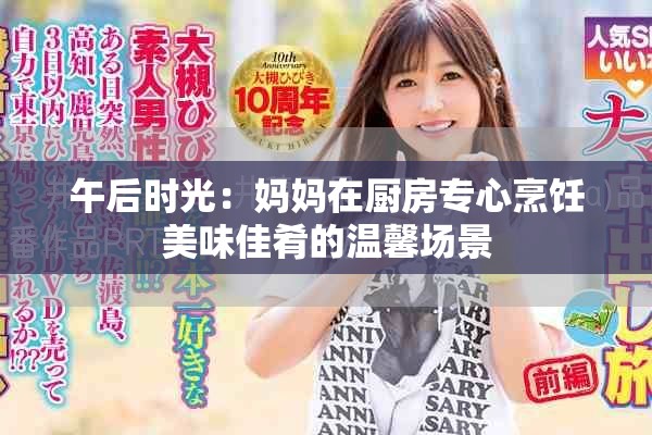 午后时光：妈妈在厨房专心烹饪美味佳肴的温馨场景