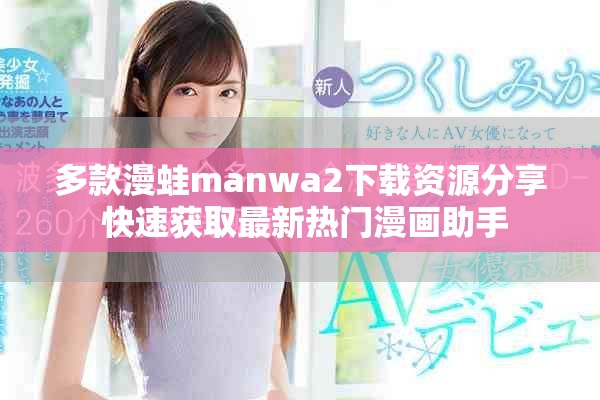 多款漫蛙manwa2下载资源分享 快速获取最新热门漫画助手