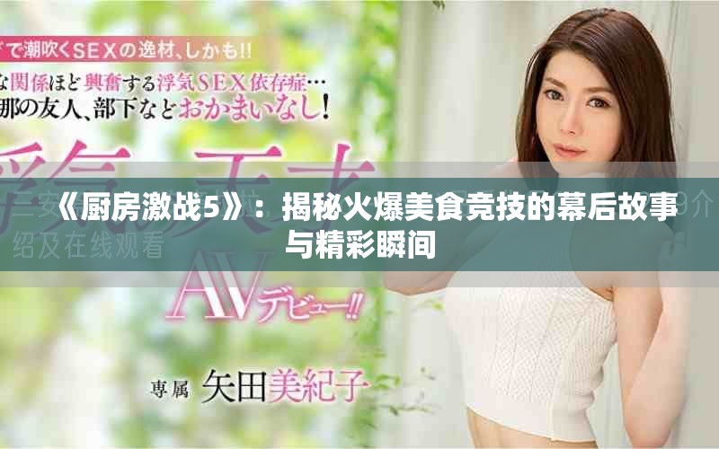 《厨房激战5》：揭秘火爆美食竞技的幕后故事与精彩瞬间