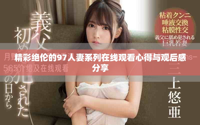 精彩绝伦的97人妻系列在线观看心得与观后感分享