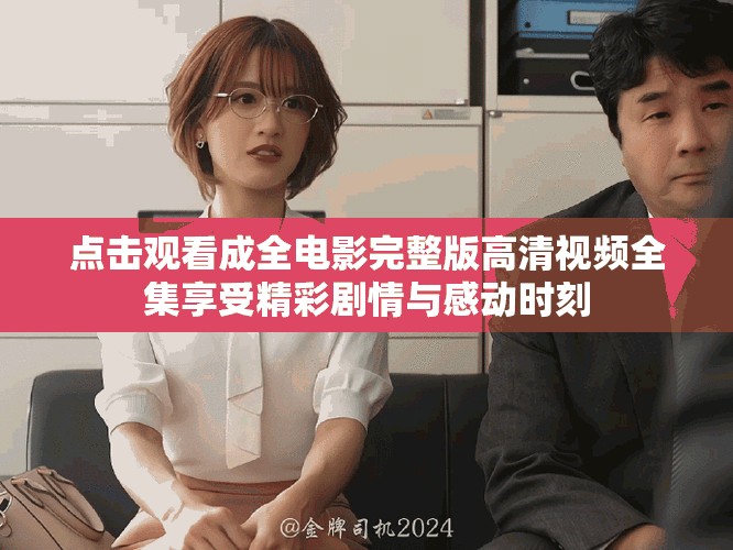 点击观看成全电影完整版高清视频全集享受精彩剧情与感动时刻