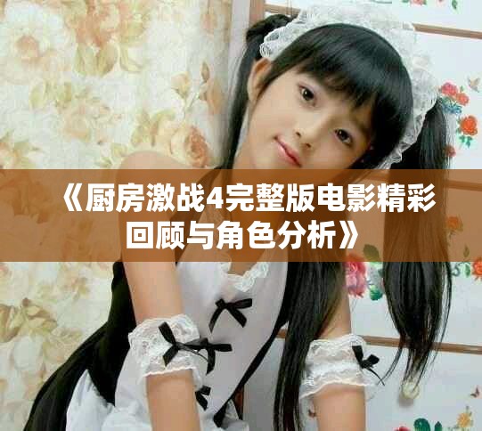 《厨房激战4完整版电影精彩回顾与角色分析》