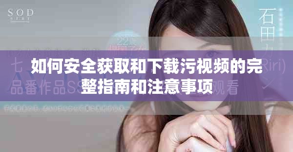 如何安全获取和下载污视频的完整指南和注意事项