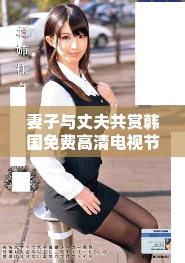 妻子与丈夫共赏韩国免费高清电视节目，共享精彩时刻与快乐瞬间