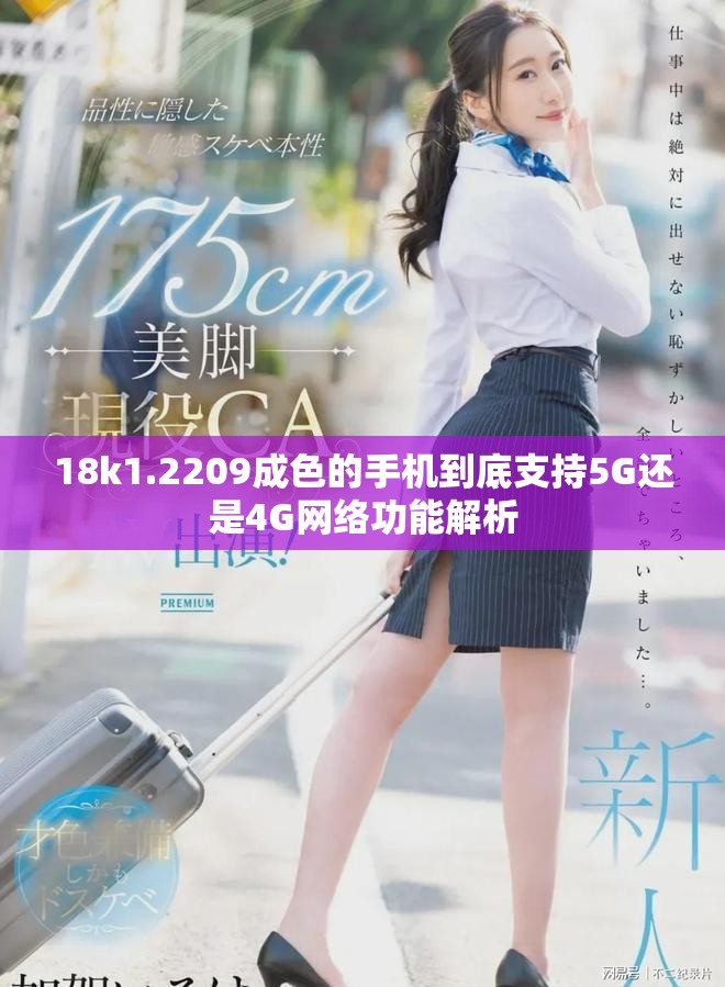 18k1.2209成色的手机到底支持5G还是4G网络功能解析