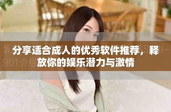 分享适合成人的优秀软件推荐，释放你的娱乐潜力与激情