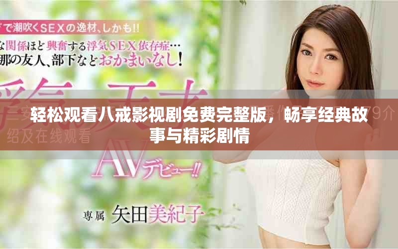 轻松观看八戒影视剧免费完整版，畅享经典故事与精彩剧情