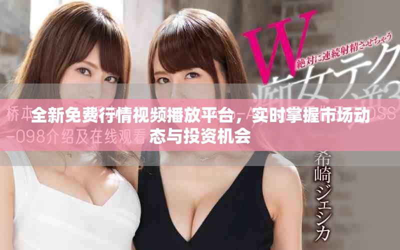 全新免费行情视频播放平台，实时掌握市场动态与投资机会