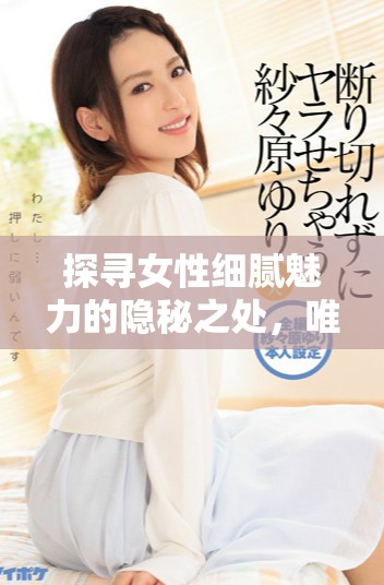 探寻女性细腻魅力的隐秘之处，唯美摄影作品赏析宝典