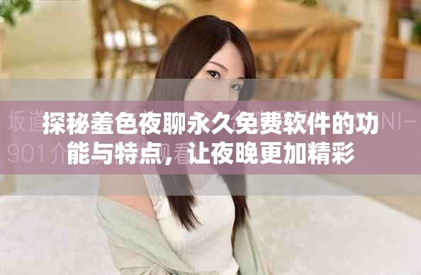 探秘羞色夜聊永久免费软件的功能与特点，让夜晚更加精彩