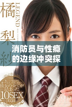消防员与性瘾的边缘冲突探索：爱欲与责任之间的挣扎