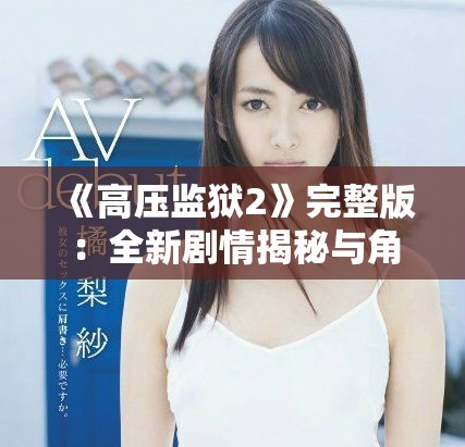 《高压监狱2》完整版：全新剧情揭秘与角色发展分析让你大开眼界