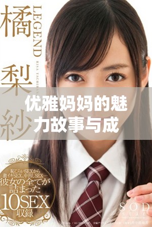 优雅妈妈的魅力故事与成长历程分享，展现生活的美好与智慧