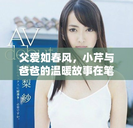 父爱如春风，小芹与爸爸的温暖故事在笔趣阁绽放