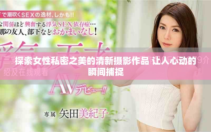 探索女性私密之美的清新摄影作品 让人心动的瞬间捕捉