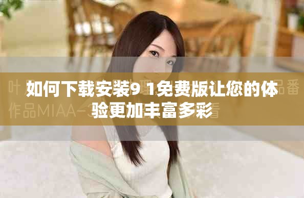 如何下载安装9 1免费版让您的体验更加丰富多彩