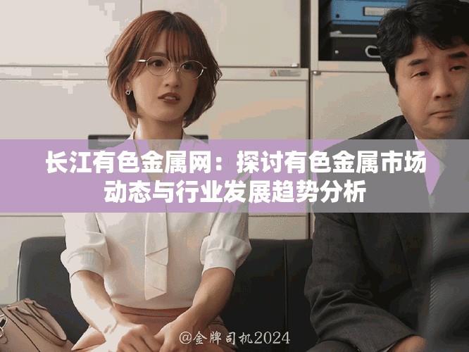 长江有色金属网：探讨有色金属市场动态与行业发展趋势分析
