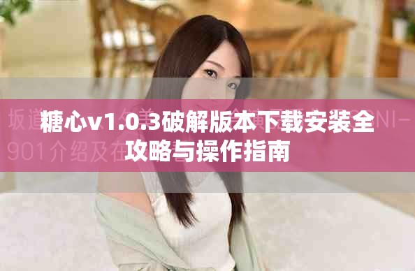 糖心v1.0.3破解版本下载安装全攻略与操作指南