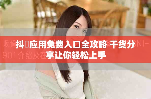 抖抈应用免费入口全攻略 干货分享让你轻松上手
