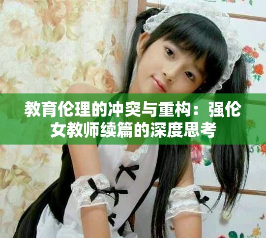 教育伦理的冲突与重构：强伦女教师续篇的深度思考