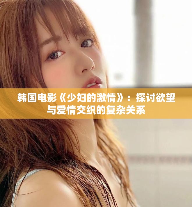 韩国电影《少妇的激情》：探讨欲望与爱情交织的复杂关系