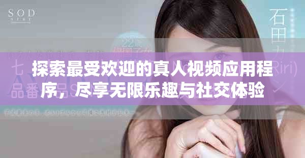 探索最受欢迎的真人视频应用程序，尽享无限乐趣与社交体验