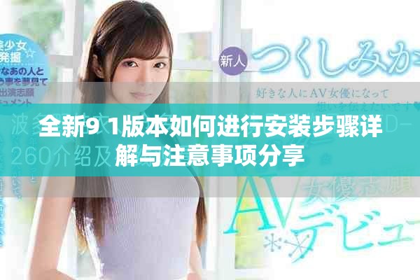 全新9 1版本如何进行安装步骤详解与注意事项分享