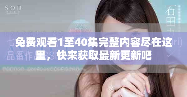免费观看1至40集完整内容尽在这里，快来获取最新更新吧