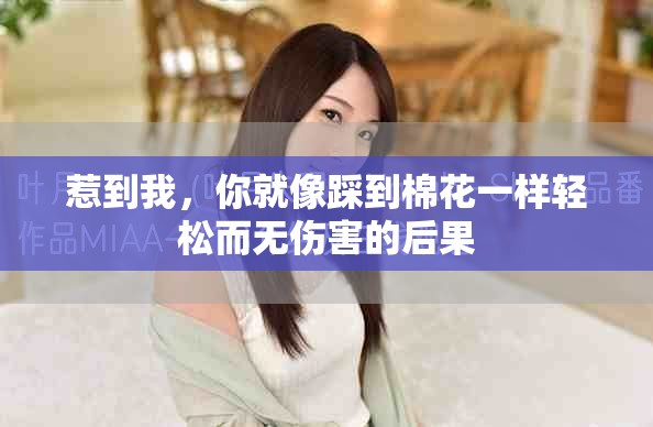 惹到我，你就像踩到棉花一样轻松而无伤害的后果