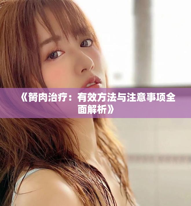 《胬肉治疗：有效方法与注意事项全面解析》