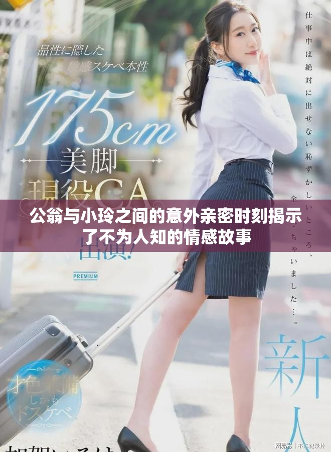 公翁与小玲之间的意外亲密时刻揭示了不为人知的情感故事