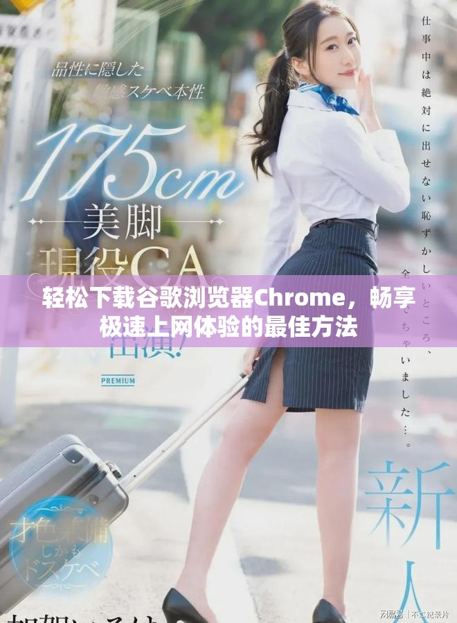 轻松下载谷歌浏览器Chrome，畅享极速上网体验的最佳方法
