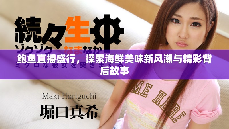 鲍鱼直播盛行，探索海鲜美味新风潮与精彩背后故事